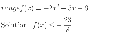 The range of f(x)=-2x^2+5x-6 is f(x)<=-23/8